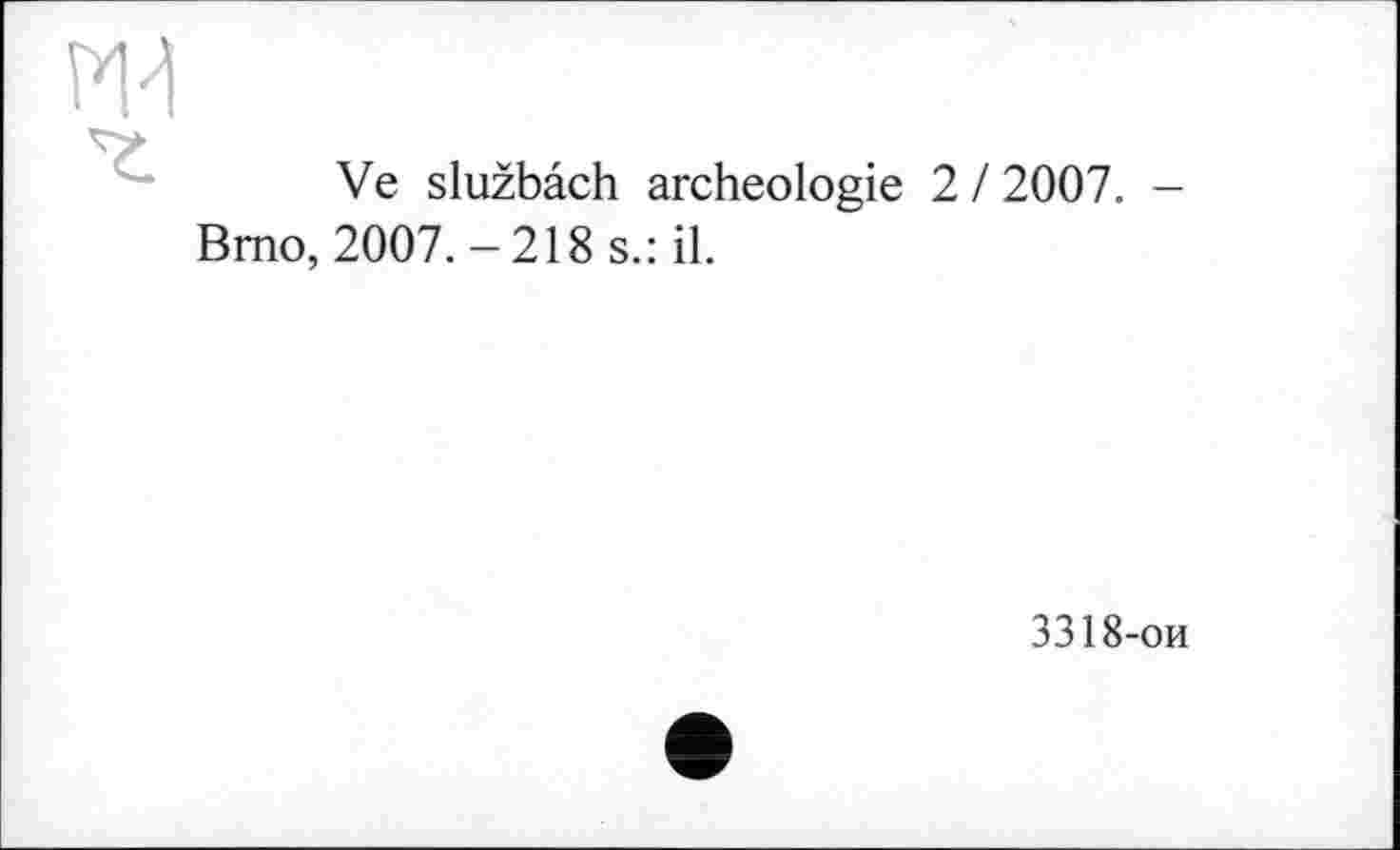 ﻿Ve službach archéologie 2 / 2007. -Brno, 2007. -218 s.: il.
3318-ои